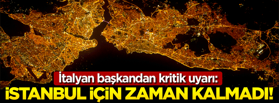 İtalyan başkan da söyledi: İstanbul için zaman kalmadı!