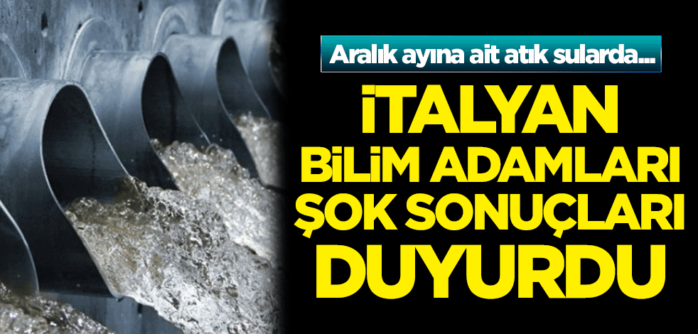 İtalyan bilim adamları duyurdu! Aralık ayına ait atık sularda tespit edildi