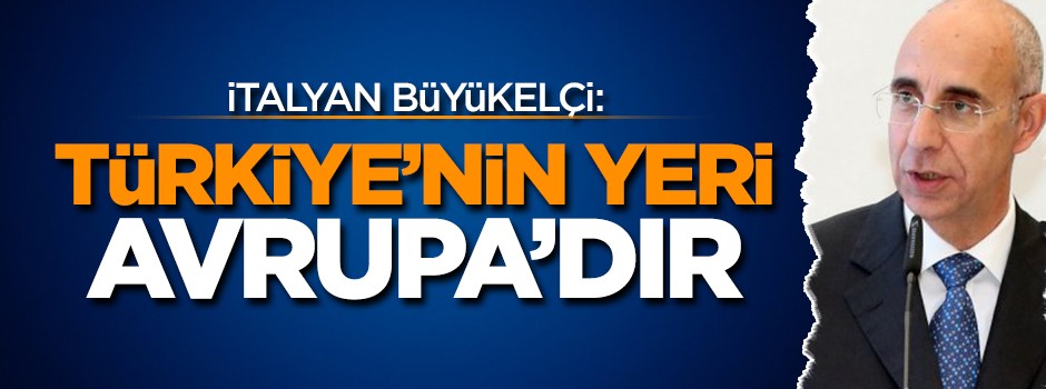 İtalyan Büyükelçi: Türkiye'nin yeri Avrupa'dır