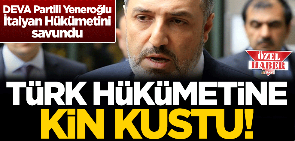 İtalyan Hükümetini savunan DEVA Partili Yeneroğlu, Türk Hükümetine kin kustu!
