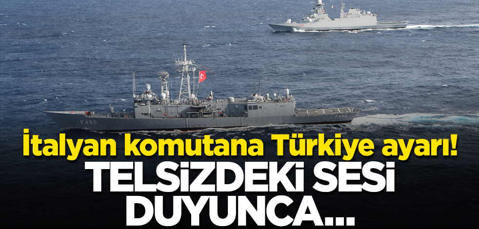 İtalyan komutana Türkiye şoku! Telsizdeki sesi duyunca geri çekmek zorunda kaldı