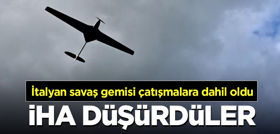İtalyan savaş gemisi de çatışmalara dahil oldu! İHA düşürdüler