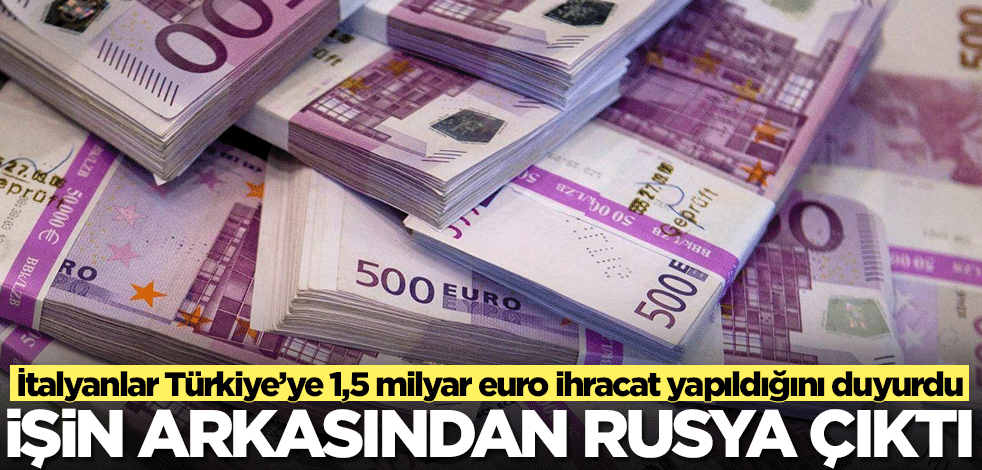 İtalyanlardan Türkiye'ye 1,5 milyar euro ihracat iddiası! İşin arkasından Rusya çıktı