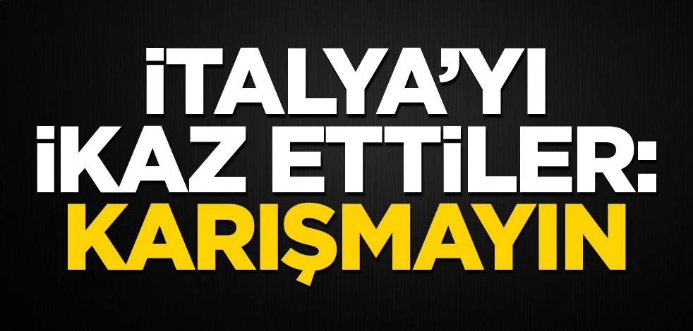 İtalya'yı uyardılar: Karışmayın