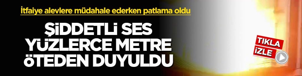 İtfaiye alevlere müdahale ederken patlama oldu! Şiddetli ses yüzlerce metre öteden duyuldu