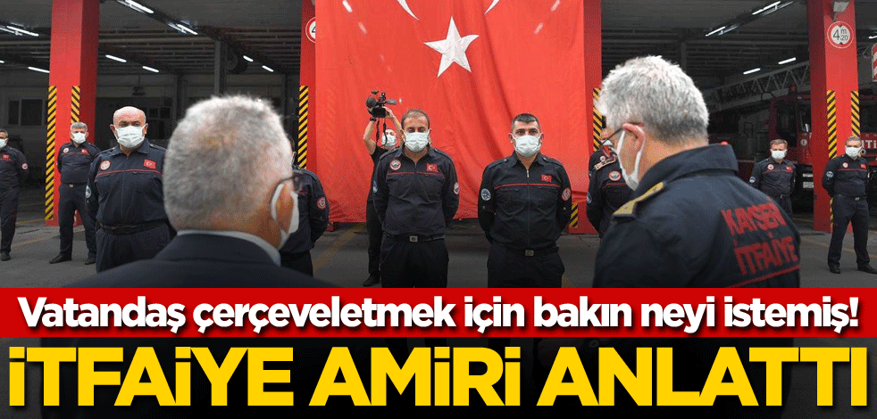 İtfaiye Amiri anlattı! Vatandaş çerçeveletmek için bakın neyi istemiş