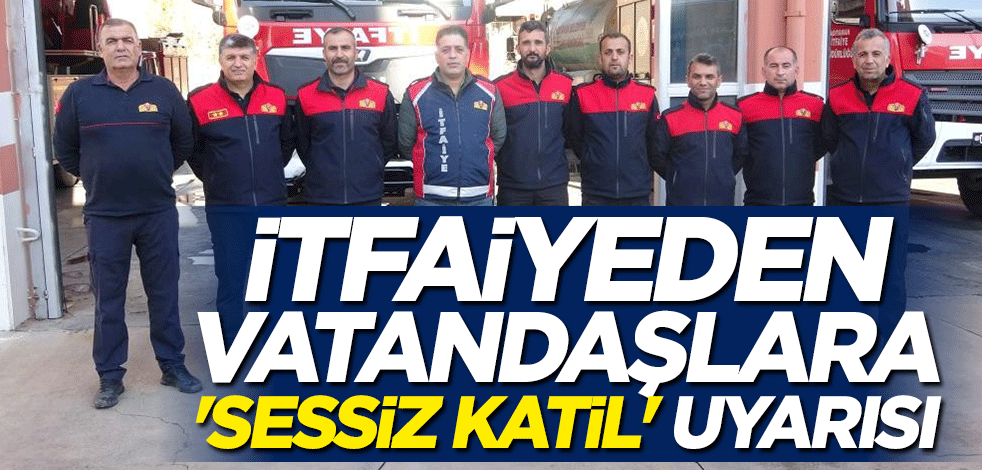 İtfaiyeden vatandaşlara "sessiz katil" uyarısı