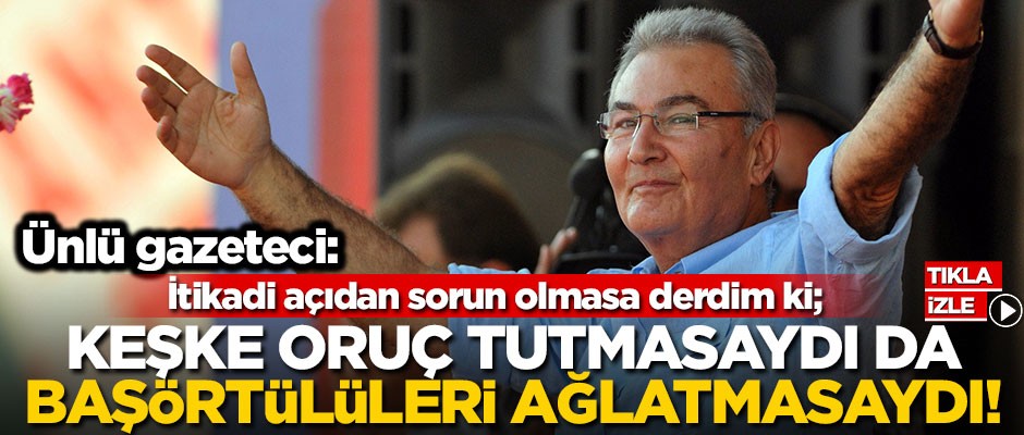 "İtikadi açıdan sorun olmasa derdim ki, oruç tutmasaydı da başörtülüleri ağlatmasaydı!"