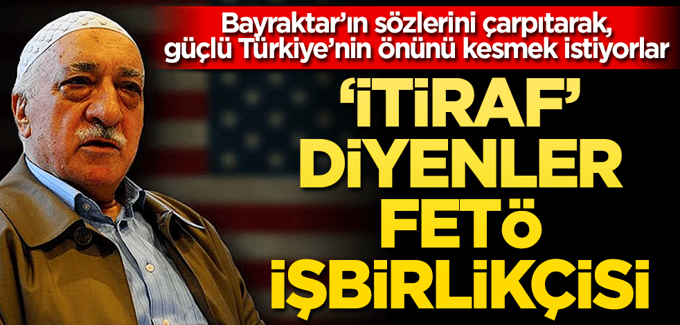 ‘İtiraf’ diyenler FETÖ işbirlikçisi