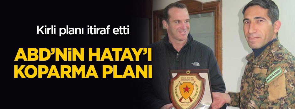 İtiraf etti: ABD'den "Hatay'ı koparma" planı!