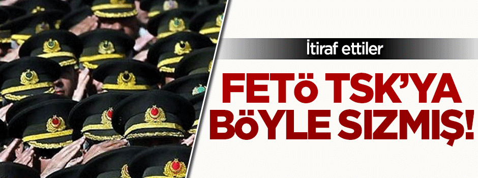 İtiraf ettiler, FETÖ TSK'ya böyle sızmış!