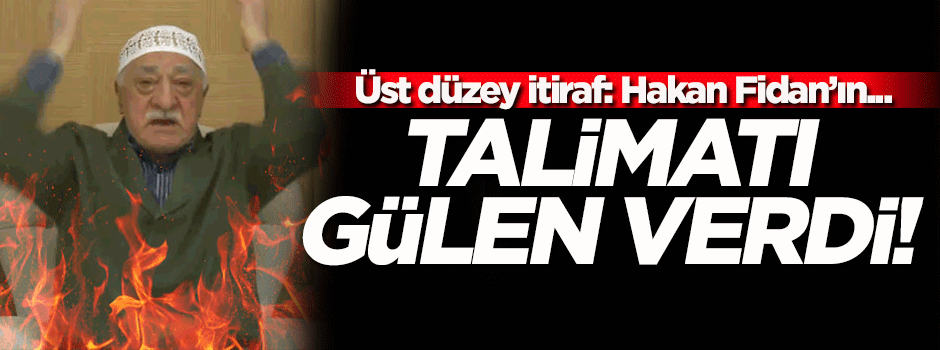 İtiraf geldi! Hakan Fidan talimatını Gülen....
