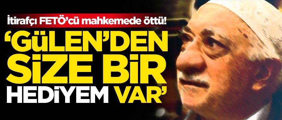 İtirafçı FETÖ’cü mahkemede öttü! "Gülen’den size bir hediyem var"