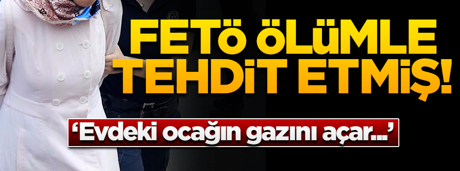 İtirafçı olan kadına FETÖ’den şok tehdit! "Ölürler"