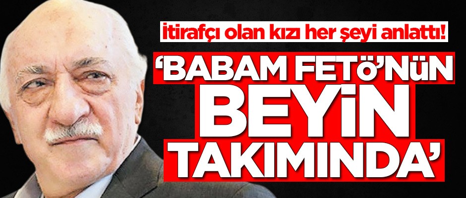 İtirafçı olan kızı her şeyi anlattı: Babam FETÖ'nün beyin takımında