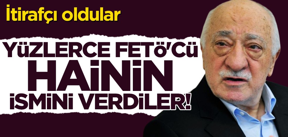 İtirafçı oldular! 300 FETÖ'cü hainin ismini verdiler