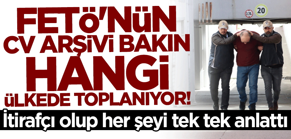 İtirafçı olup her şeyi tek tek anlattı: FETÖ'nün CV arşivi bakın hangi ülkede toplanıyor