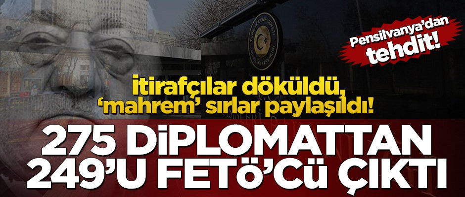 İtirafçılar döküldü, ‘mahrem’ sırlar paylaşıldı! 275 diplomattan 249'u FETÖ'cü çıktı