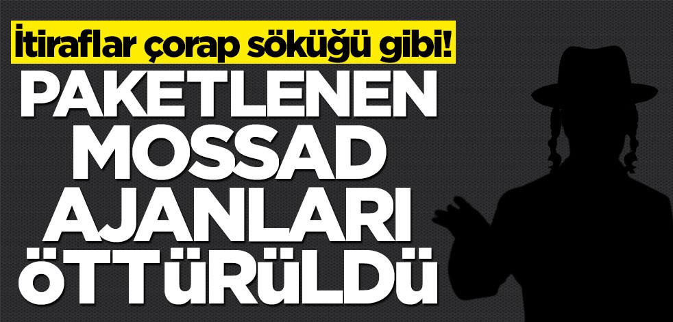 İtiraflar çorap söküğü gibi! Paketlenen MOSSAD ajanları öttürüldü