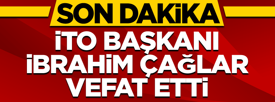 İTO Başkanı İbrahim Çağlar vefat etti