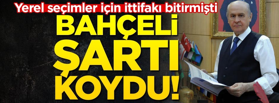 Yerel seçimler için ittifakı bitirmişti... Bahçeli şartı koydu!