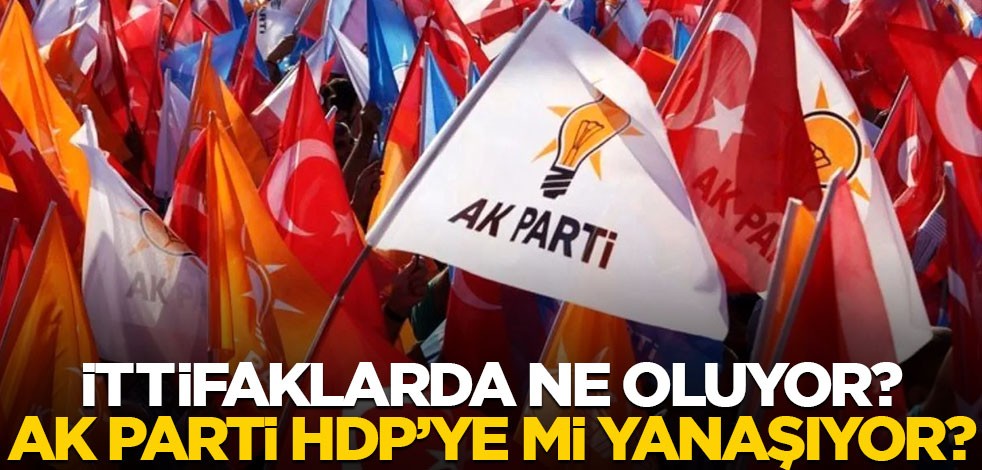 İttifaklarda ne oluyor, AK Parti, HDP’ye mi yanaşıyor?