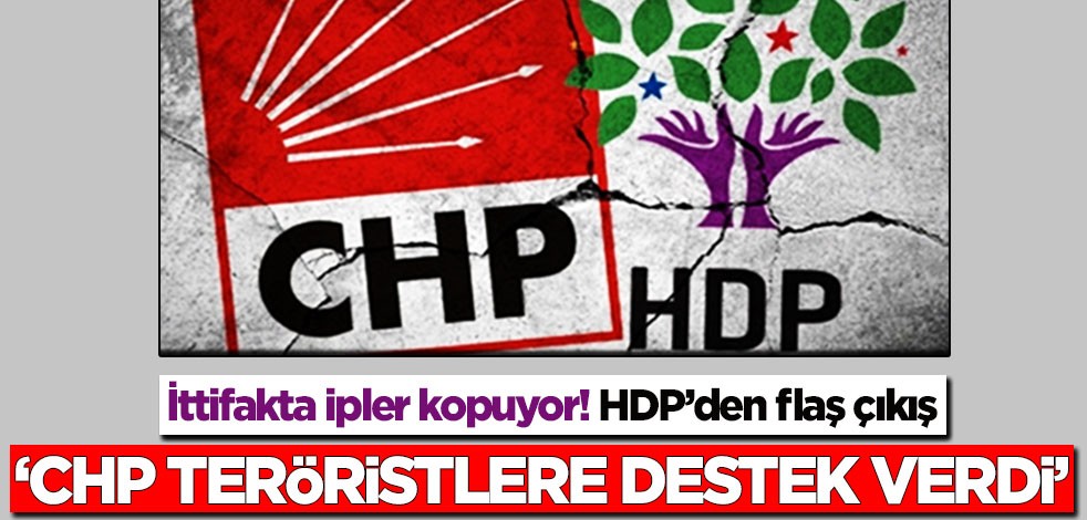 İttifakta ipler kopuyor! HDP’den flaş çıkış: CHP teröristlere destek verdi