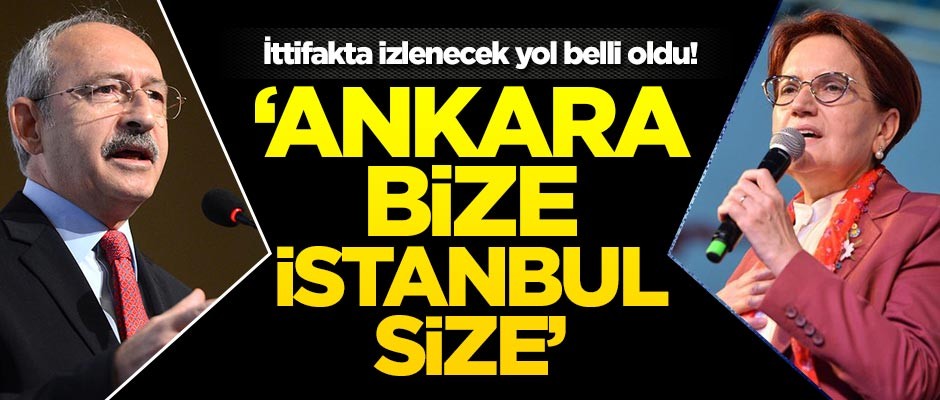İttifakta izlenecek yol belli oldu! 'Ankara bize İstanbul size'