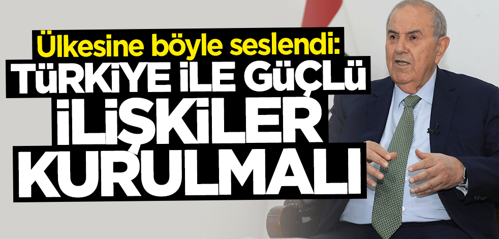 İyad Allavi: Türkiye ile güçlü ilişkiler kurulmalı