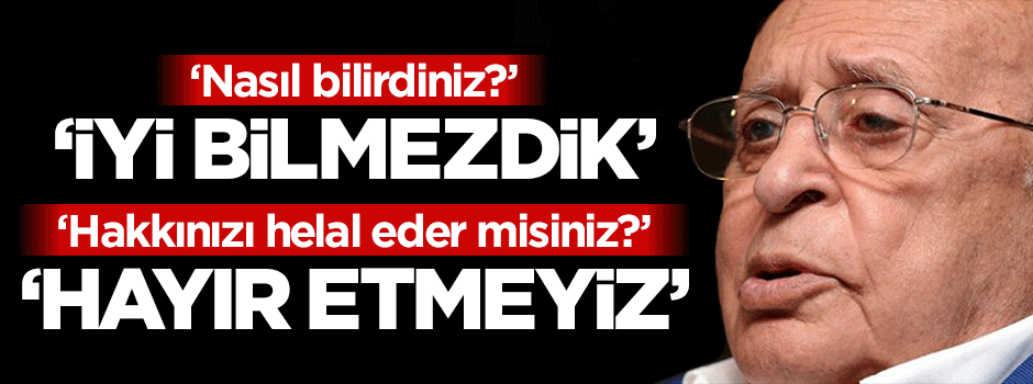"İyi bilmezdik!"