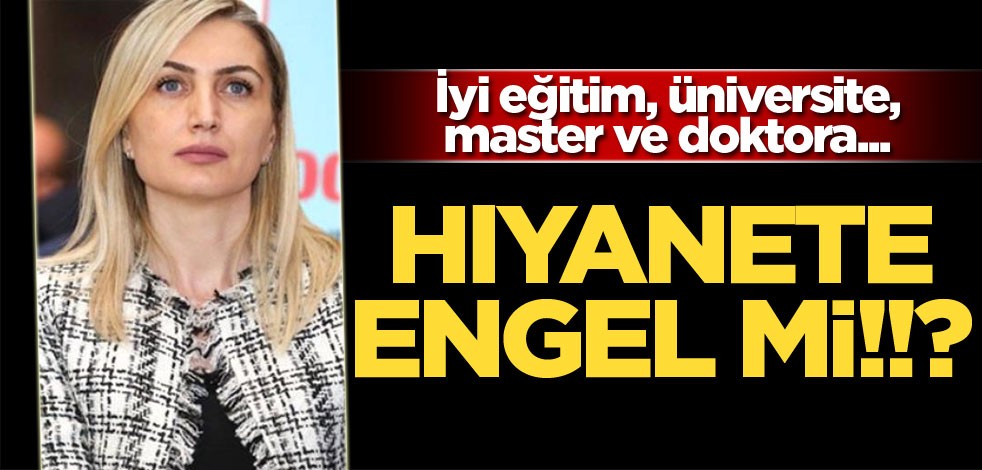 İyi eğitim, üniversite, master ve doktora... Hıyanete engel mi!!?