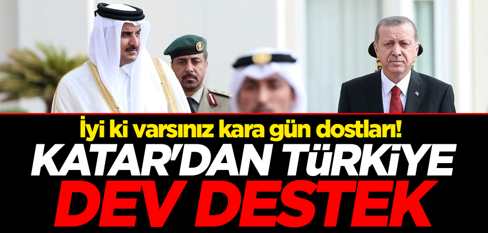 İyi ki varsınız kara gün dostları! Katar'dan Türkiye dev destek
