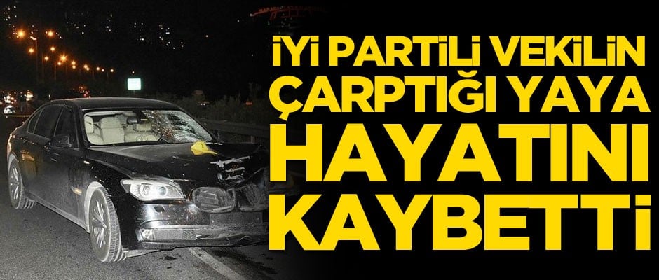 İYİ Partili vekilin çarptığı yaya hayatını kaybetti