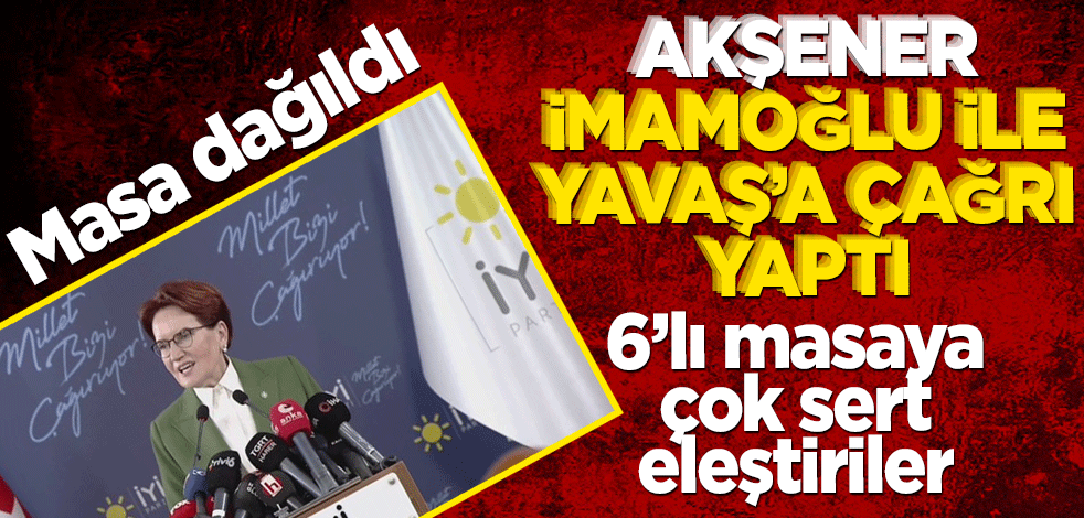 İYİ Parti 6'lı masadan ayrıldı! Akşener'den İmamoğlu ve Yavaş'a çağrı