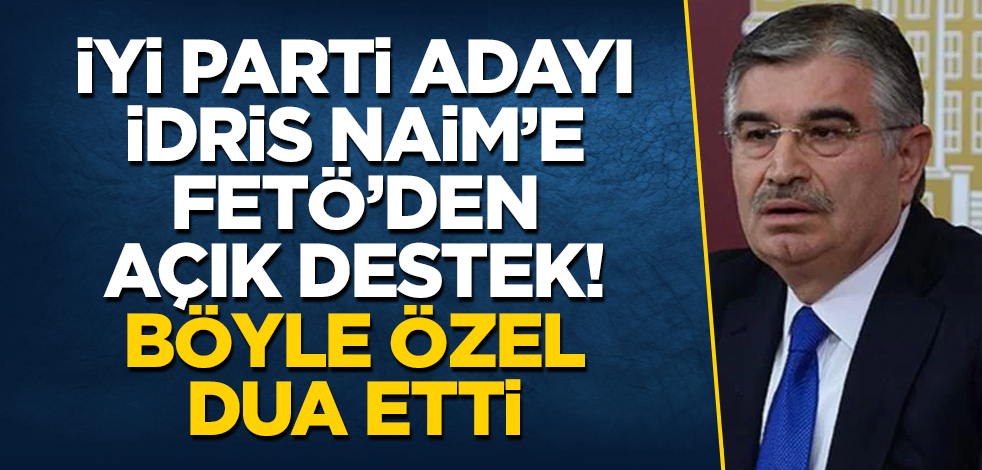İYİ Parti adayı İdris Naim Şahin'e FETÖ’den açık destek! Böyle özel dua etti