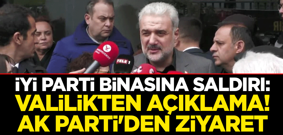İYİ Parti binasına saldırı: Valilikten açıklama! AK Parti'den ziyaret