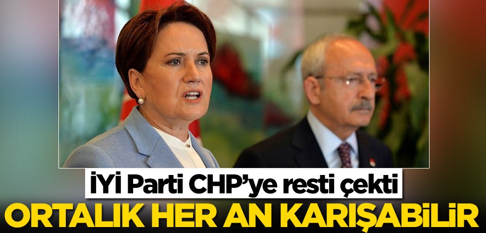 İYİ Parti CHP'ye resti çekti! Ortalık her an karışabilir