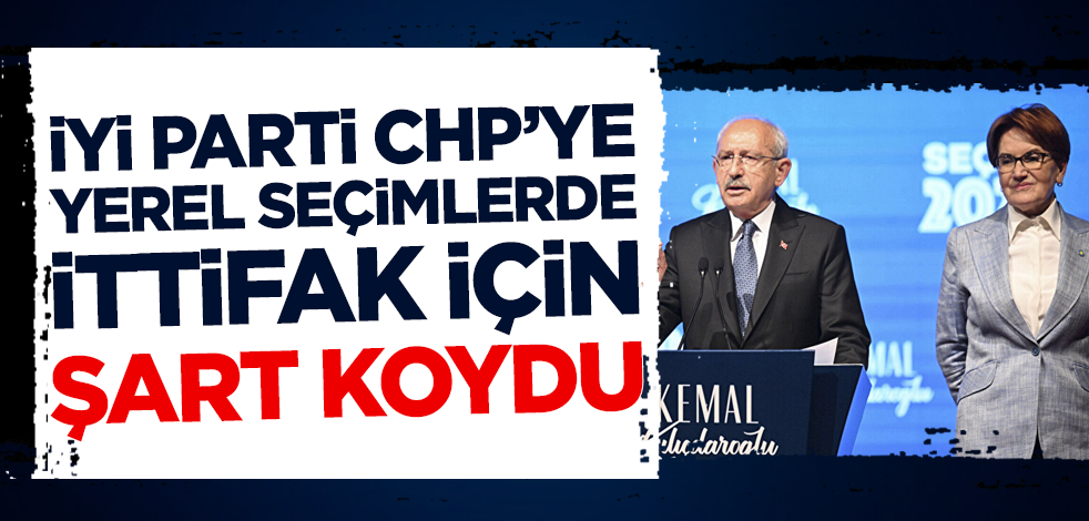 İYİ Parti CHP'ye yerel seçimlerde ittifak için şart koydu!
