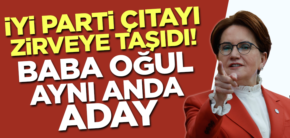 İYİ Parti çıtayı zirveye taşıdı! Baba-oğul aynı anda aday