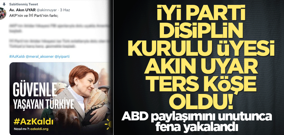 İYİ Parti Disiplin Kurulu Üyesi Akın Uyar ters köşe oldu! ABD paylaşımını unutunca fena yakalandı