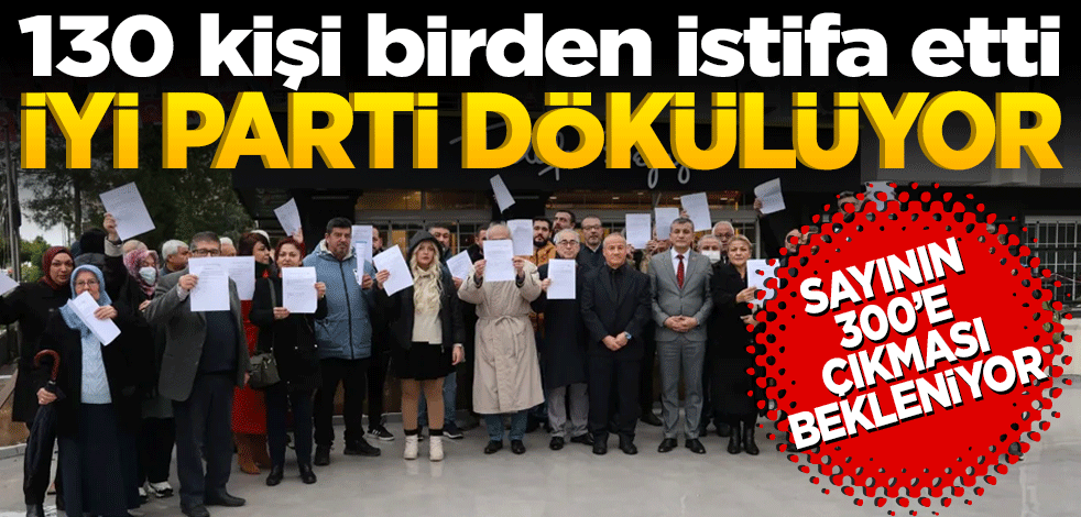 İYİ Parti dökülüyor: 130 kişi birden