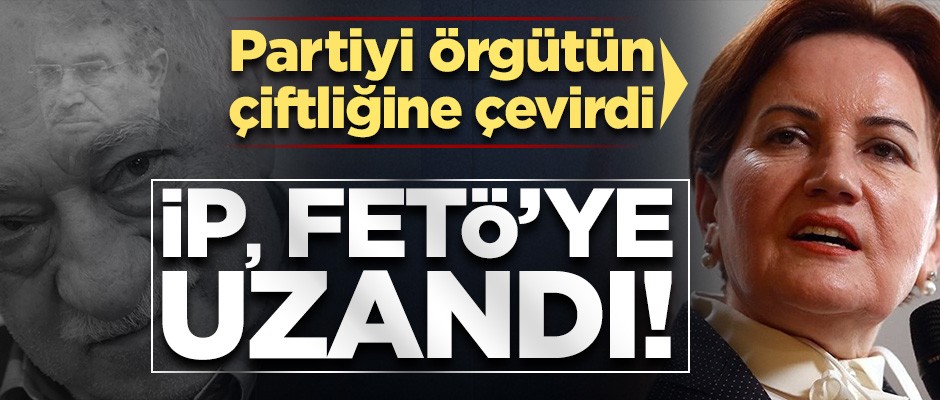 İYİ Parti FETÖ’nün çiftliğine dönüştü!