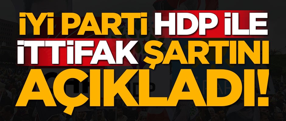 İYİ Parti, HDP ile ittifak şartını açıkladı