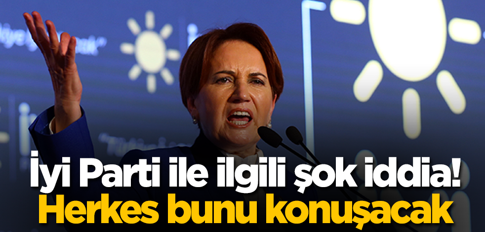 İyi Parti ile ilgili şok iddia! Herkes bunu konuşacak