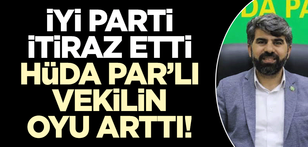 İYİ Parti itiraz etti, HÜDA PAR'lı vekilin oyu arttı!