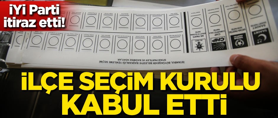 İYİ Parti itiraz etti! İlçe seçim kurulu kabul etti