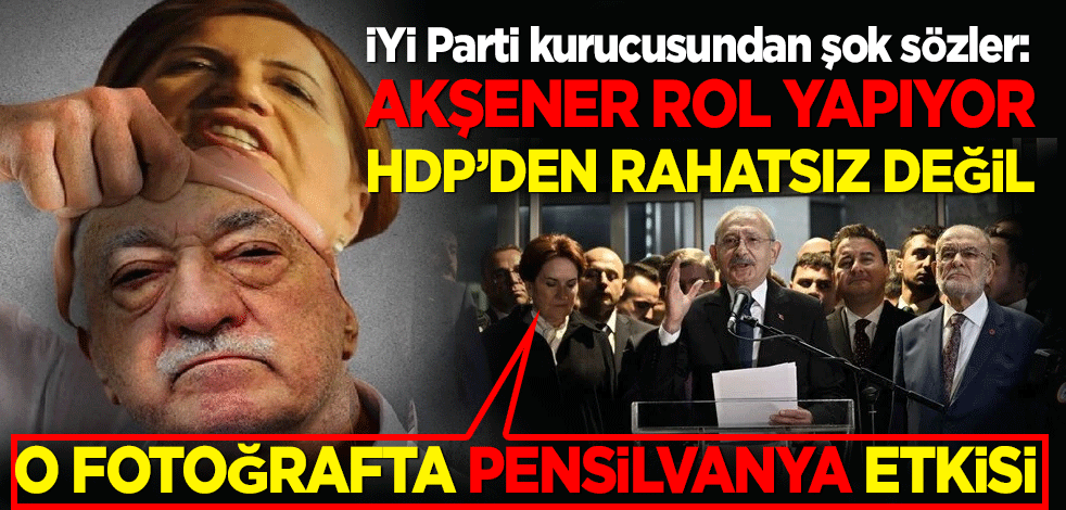 İYİ Parti kurucusundan şok sözler: Talimat okyanus ötesinden geldi! Akşener rol yapıyor, HDP'den rahatsız değil