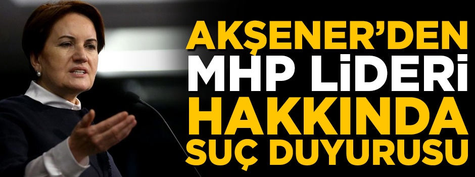 İYİ Parti Lideri Meral Akşener'den, Devlet Bahçeli hakkında suç duyurusu!