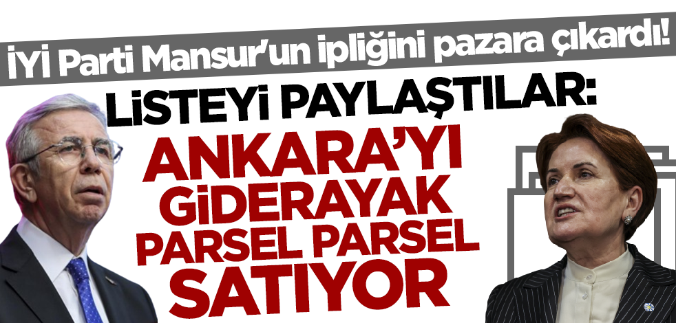 İYİ Parti Mansur Yavaş'ın ipliğini pazara çıkardı! Listeyi paylaştılar: Ankara'yı giderayak parsel parsel satıyor