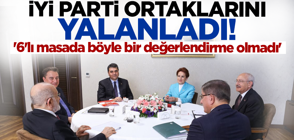 İYİ Parti, ortaklarını yalanladı! '6'lı masada böyle bir değerlendirme olmadı'